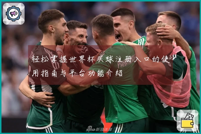 轻松掌握世界杯买球注册入口的使用指南与平台功能介绍