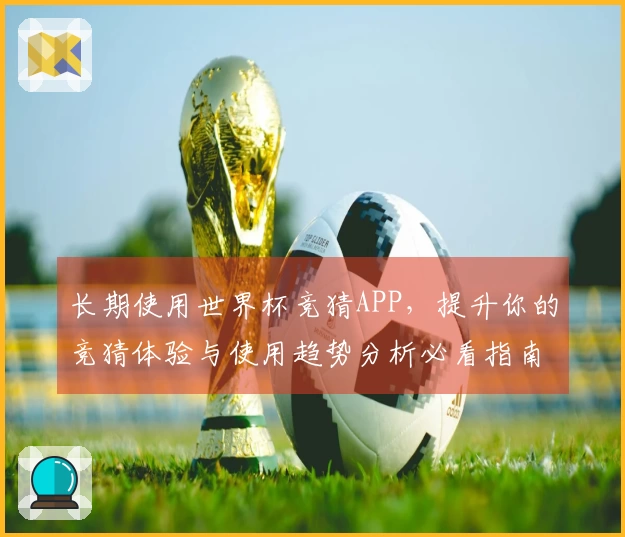 长期使用世界杯竞猜APP，提升你的竞猜体验与使用趋势分析必看指南