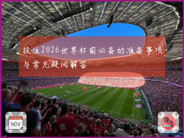 投注2026世界杯前必备的准备事项与常见疑问解答