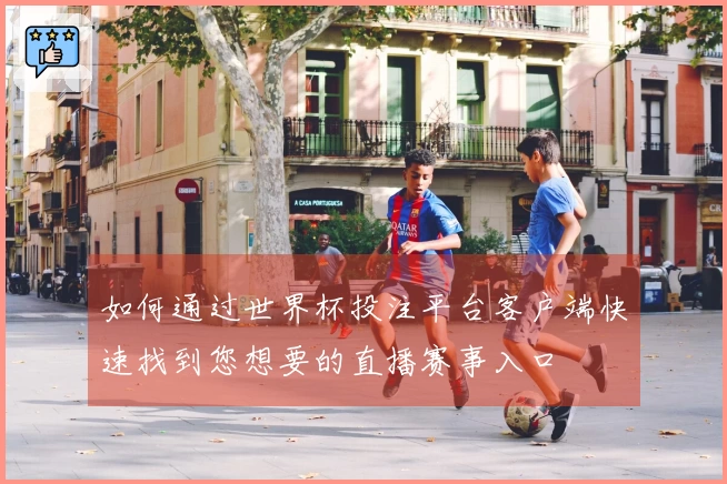 如何通过世界杯投注平台客户端快速找到您想要的直播赛事入口
