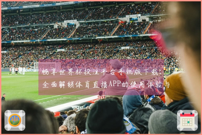 畅享世界杯投注平台手机版下载：全面解锁体育直播APP的使用体验与功能介绍