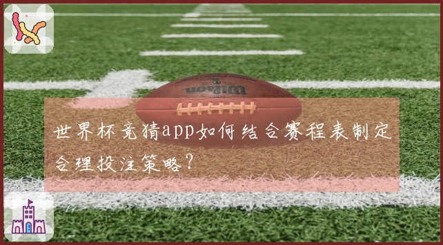 世界杯竞猜app如何结合赛程表制定合理投注策略？