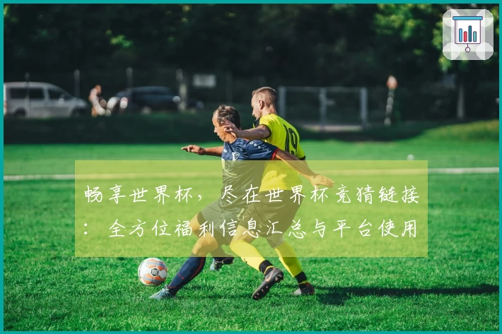 畅享世界杯,尽在世界杯竞猜链接:全方位福利信息汇总与平台使用指南