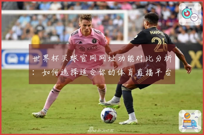 世界杯买球官网网址功能对比分析：如何选择适合你的体育直播平台