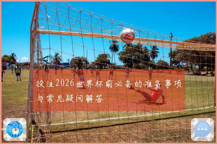 投注2026世界杯前必备的准备事项与常见疑问解答