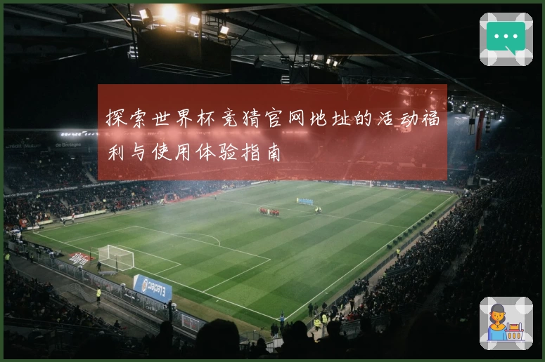 探索世界杯竞猜官网地址的活动福利与使用体验指南