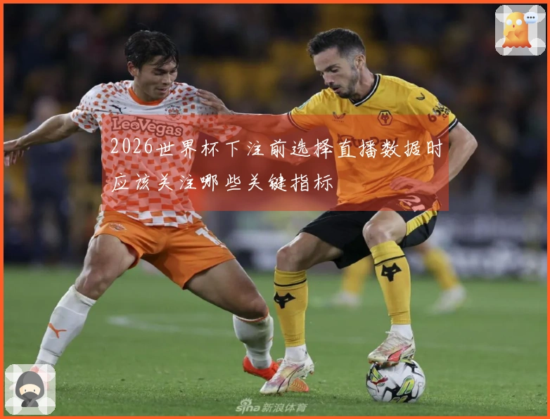 2026世界杯下注前选择直播数据时应该关注哪些关键指标