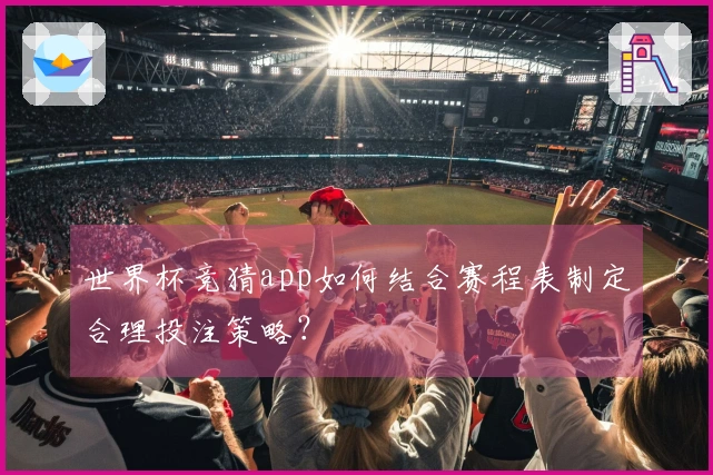 世界杯竞猜app如何结合赛程表制定合理投注策略？