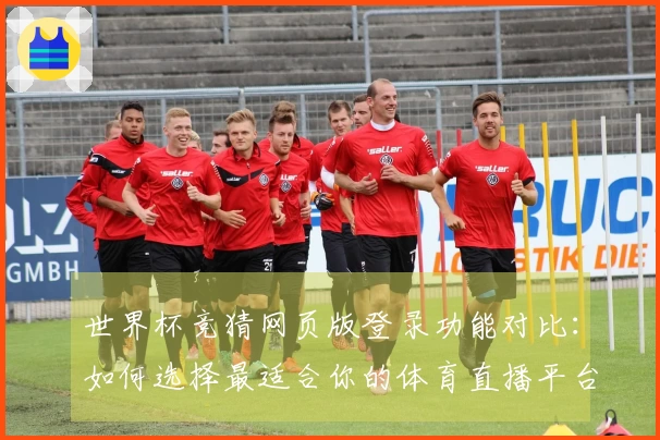世界杯竞猜网页版登录功能对比:如何选择最适合你的体育直播平台
